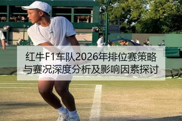 红牛F1车队2026年排位赛策略与赛况深度分析及影响因素探讨