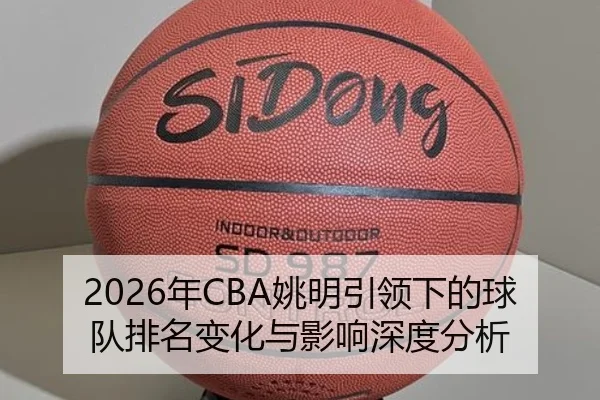 2026年CBA姚明引领下的球队排名变化与影响深度分析