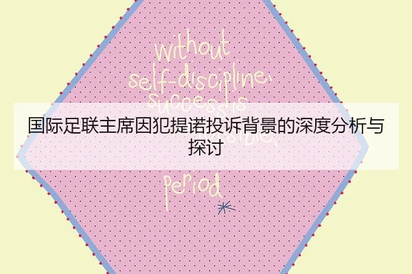 国际足联主席因犯提诺投诉背景的深度分析与探讨